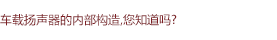 車(chē)載揚(yáng)聲器的內(nèi)部構(gòu)造，您知道嗎?