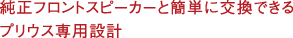 純正フロントスピーカーと簡(jiǎn)単に交換できるプリウス専用設(shè)計(jì)。