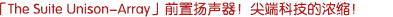 「The Suite Unison-Array」前聲場(chǎng)揚(yáng)聲器！尖端科技的濃縮！