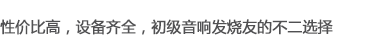 性價(jià)比高，可選性強(qiáng)，是初級(jí)音響發(fā)燒友的不二選擇