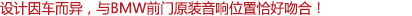 設計因車而異，與寶馬車前門原裝音響位置恰好吻合！